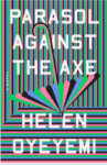 Parasol Against the Axe by Helen Oyeyemi cover. A modern convergence of lines of green, pink, black, and blue with an upside down umbrella of the same graphic colors. The typography is white. The whole cover has the feel of an optical illusion.